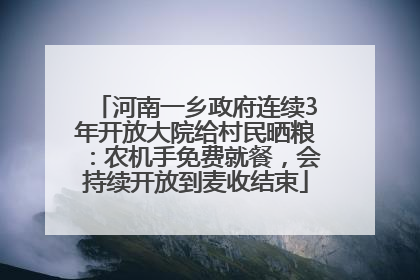 河南一乡政府连续3年开放大院给村民晒粮：农机手免费就餐，会持续开放到麦收结束