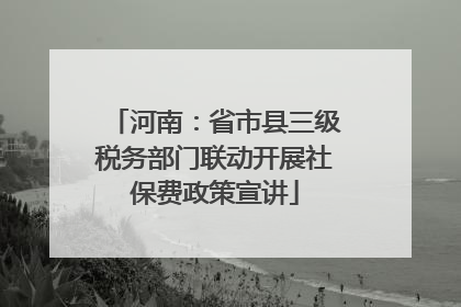 河南：省市县三级税务部门联动开展社保费政策宣讲