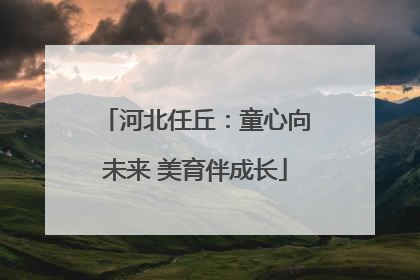 河北任丘：童心向未来 美育伴成长