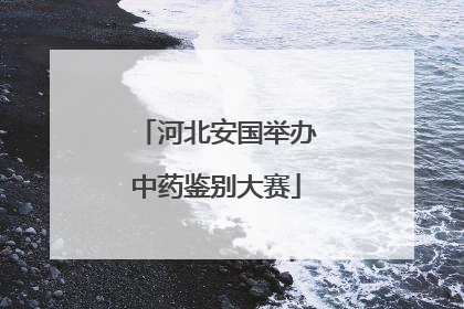 河北安国举办中药鉴别大赛