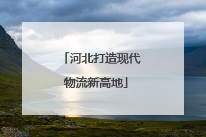 河北打造现代物流新高地