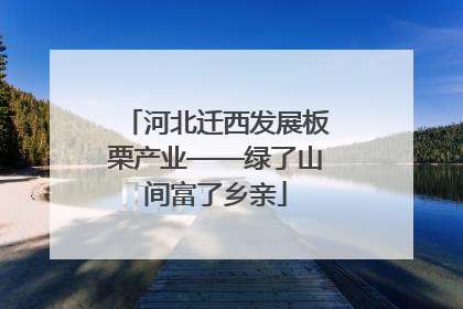 河北迁西发展板栗产业——绿了山间富了乡亲