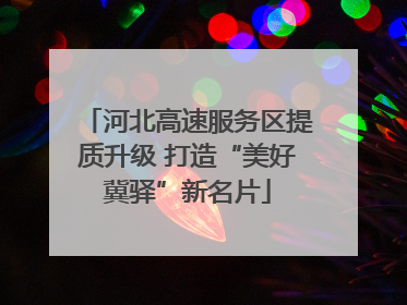 河北高速服务区提质升级 打造“美好冀驿”新名片