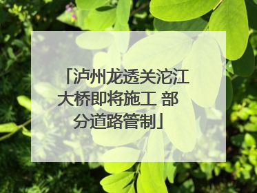 泸州龙透关沱江大桥即将施工 部分道路管制