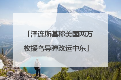 泽连斯基称美国两万枚援乌导弹改运中东