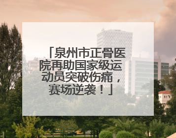 泉州市正骨医院再助国家级运动员突破伤痛，赛场逆袭！