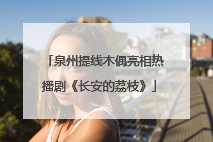 泉州提线木偶亮相热播剧《长安的荔枝》
