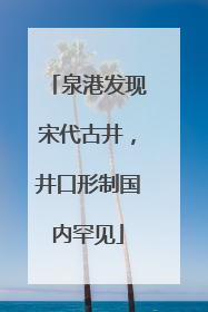 泉港发现宋代古井，井口形制国内罕见