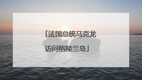法国总统马克龙访问格陵兰岛