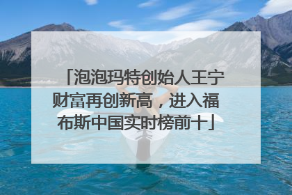 泡泡玛特创始人王宁财富再创新高，进入福布斯中国实时榜前十