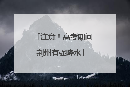 注意！高考期间荆州有强降水