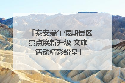泰安端午假期景区景点焕新升级 文旅活动精彩纷呈