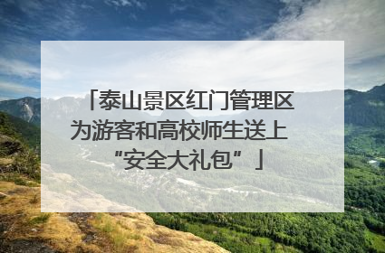 泰山景区红门管理区为游客和高校师生送上 “安全大礼包”