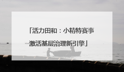 活力田和：小精特赛事激活基层治理新引擎