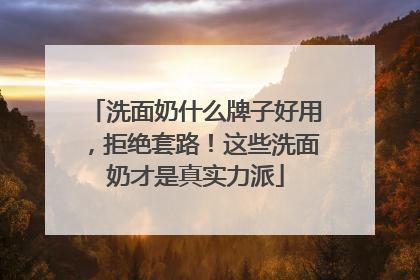 洗面奶什么牌子好用，拒绝套路！这些洗面奶才是真实力派