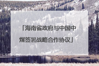 海南省政府与中国中煤签署战略合作协议
