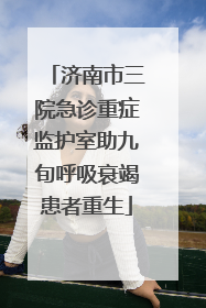 济南市三院急诊重症监护室助九旬呼吸衰竭患者重生
