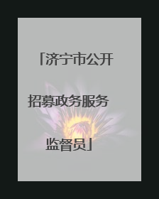 济宁市公开招募政务服务监督员