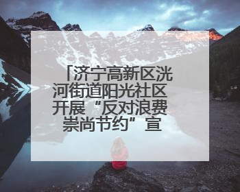 济宁高新区洸河街道阳光社区开展“反对浪费 崇尚节约”宣传活动