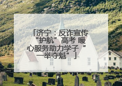 济宁：反诈宣传“护航”高考 暖心服务助力学子“一举夺魁”