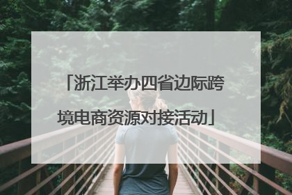 浙江举办四省边际跨境电商资源对接活动