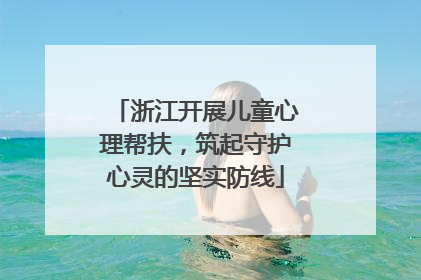 浙江开展儿童心理帮扶，筑起守护心灵的坚实防线