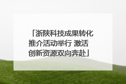 浙陕科技成果转化推介活动举行 激活创新资源双向奔赴