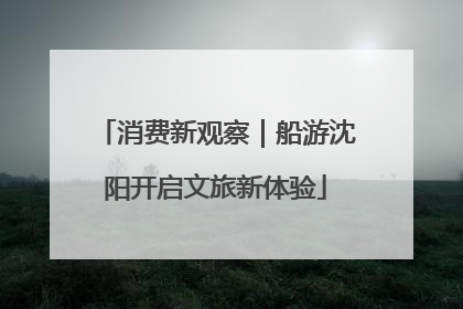消费新观察｜船游沈阳开启文旅新体验