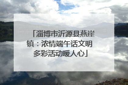 淄博市沂源县燕崖镇：浓情端午话文明 多彩活动暖人心