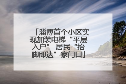 淄博首个小区实现加装电梯“平层入户” 居民“抬脚即达”家门口