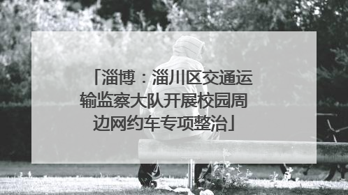 淄博：淄川区交通运输监察大队开展校园周边网约车专项整治