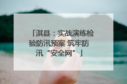 淇县：实战演练检验防汛预案 筑牢防汛“安全网”