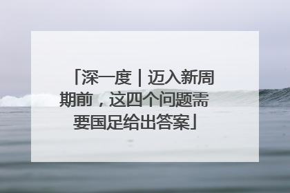 深一度｜迈入新周期前，这四个问题需要国足给出答案