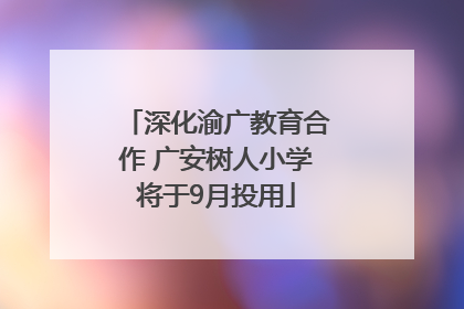 深化渝广教育合作 广安树人小学将于9月投用