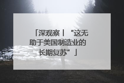 深观察丨“这无助于美国制造业的长期复苏”
