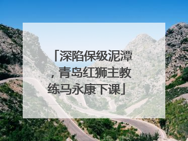 深陷保级泥潭，青岛红狮主教练马永康下课