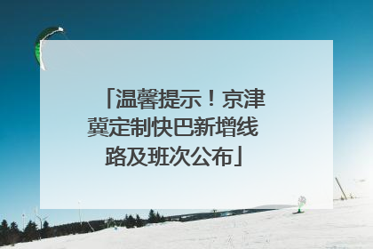 温馨提示！京津冀定制快巴新增线路及班次公布