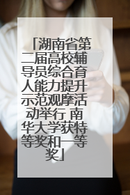 湖南省第二届高校辅导员综合育人能力提升示范观摩活动举行 南华大学获特等奖和一等奖