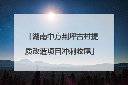 湖南中方荆坪古村提质改造项目冲刺收尾