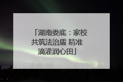 湖南娄底：家校共筑法治盾 精准滴灌润心田