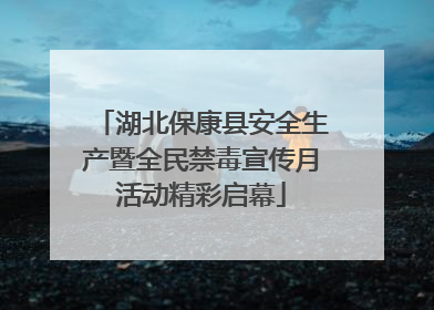 湖北保康县安全生产暨全民禁毒宣传月活动精彩启幕
