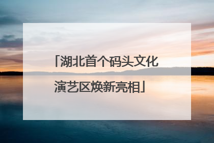 湖北首个码头文化演艺区焕新亮相