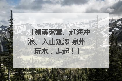 溯溪露营、赶海冲浪、入山观瀑 泉州玩水，走起！