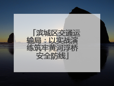 滨城区交通运输局：以实战演练筑牢黄河浮桥安全防线