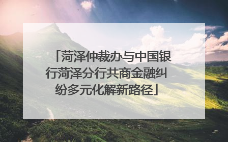 菏泽仲裁办与中国银行菏泽分行共商金融纠纷多元化解新路径