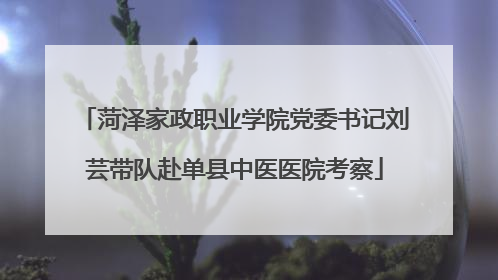 菏泽家政职业学院党委书记刘芸带队赴单县中医医院考察