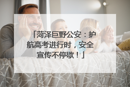 菏泽巨野公安：护航高考进行时，安全宣传不停歇！