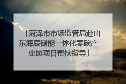 菏泽市市场监管局赴山东海辰储能一体化零碳产业园项目帮扶指导