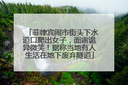 菲律宾闹市街头下水道口爬出女子，面露诡异微笑！据称当地有人生活在地下废弃隧道