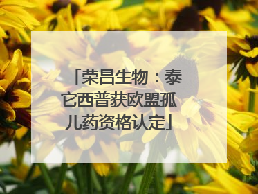 荣昌生物：泰它西普获欧盟孤儿药资格认定